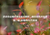 逆战命运编织者技能全解析，操控丝线改写战局，能C能辅的PVE万金油