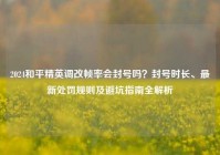 2024和平精英调改帧率会封号吗？封号时长、最新处罚规则及避坑指南全解析