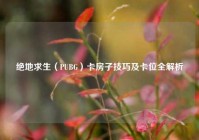 绝地求生（PUBG）卡房子技巧及卡位全解析