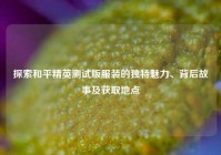 探索和平精英测试版服装的独特魅力、背后故事及获取地点