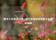 新手入坑使命召唤16现代战争及地铁逃生全指南视频