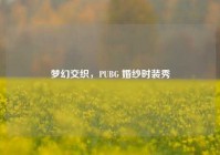 梦幻交织，PUBG 婚纱时装秀