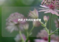 逆战之外的纷繁世界