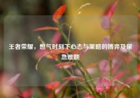 王者荣耀，憋气时刻下心态与策略的博弈及尿急难题