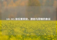 LOL 2025 排位赛奖励，激励与荣耀的象征