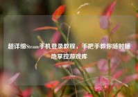 超详细Steam手机登录教程，手把手教你随时随地掌控游戏库