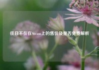 往日不在在Steam上的售价及是否免费解析