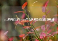GTA系列游戏与Steam平台关系及游戏类型解析