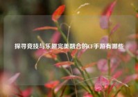 探寻竞技与乐趣完美融合的CF手游有哪些
