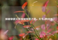 探秘穿越火线领域传奇之路，大牛cf网页版