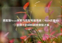 低配版Steam探索与低配电脑系统（Win10还是Win7）选择下的别样游戏体验之旅