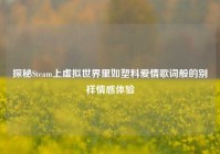 探秘Steam上虚拟世界里如塑料爱情歌词般的别样情感体验