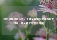 峡谷号角撞街头麦，王者荣耀排位赛偶遇烟火路演，路人逆天发言引爆笑