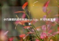 小巧便携的游戏利器Steam Link，尺寸与配置要求