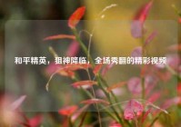 和平精英，狙神降临，全场秀翻的精彩视频