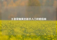 王者荣耀黄忠新手入门攻略指南