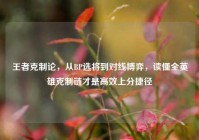王者克制论，从BP选将到对线博弈，读懂全英雄克制链才是高效上分捷径