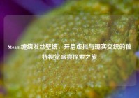Steam缠绕发丝壁纸，开启虚拟与现实交织的独特视觉盛宴探索之旅