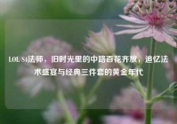 LOL S4法师，旧时光里的中路百花齐放，追忆法术盛宴与经典三件套的黄金年代