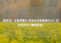 回忆杀！王者荣耀2017幸运礼包到底是什么？当年你开出了哪些惊喜？