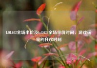 LOL022全场半价及lol2024全场半价时间，游戏玩家的狂欢时刻