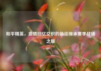 和平精英，激情回忆交织的最佳继承赛季战场之旅