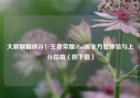 大屏制霸峡谷！王者荣耀iPad版全方位体验与上分指南（附下载）