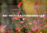 甩狙一哥的PUBG传奇与天津格林国际幼儿园学费