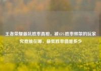 王者荣耀最坑胜率真相，被45%胜率绑架的玩家究竟输在哪，最低胜率值是多少