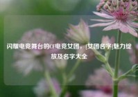 闪耀电竞舞台的CF电竞女团，[女团名字]魅力绽放及名字大全