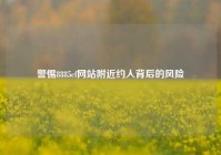 警惕8885cf网站附近约人背后的风险