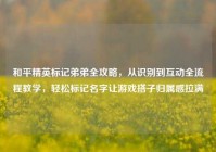和平精英标记弟弟全攻略，从识别到互动全流程教学，轻松标记名字让游戏搭子归属感拉满