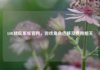 LOL转区系统官网，游戏角色迁移及费用相关