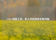 CSGO 创意工坊，多人开启游戏无限可能