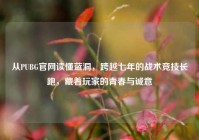 从PUBG官网读懂蓝洞，跨越七年的战术竞技长跑，藏着玩家的青春与诚意