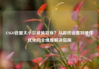 CSGO音量太小总被偷背身？从游戏设置到硬件优化的全维度解决指南