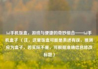 lol手机饭盒，游戏与便捷的奇妙组合——lol手机盒子 （注，这里饭盒可能是表述有误，推测应为盒子，若实际不是，可根据准确信息修改标题）