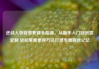 逆战人物背景更换全指南，从新手入门到创意定制 轻松掌握更换方法打造专属游戏记忆