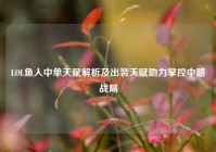 LOL鱼人中单天赋解析及出装天赋助力掌控中路战局