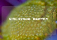 解决LOL读条慢问题，畅享游戏世界