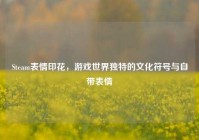 Steam表情印花，游戏世界独特的文化符号与自带表情