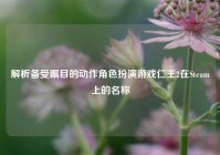 解析备受瞩目的动作角色扮演游戏仁王2在Steam上的名称