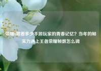 荣耀8藏着多少手游玩家的青春记忆？当年的帧实力遇上王者荣耀帧数怎么调