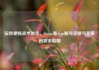 玩转硬核战术射击，Steam版Argo账号注册与常见问题全指南