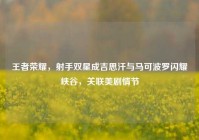 王者荣耀，射手双星成吉思汗与马可波罗闪耀峡谷，关联美剧情节