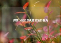 探索CF端游单机版的独特魅力