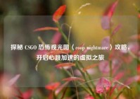 探秘 CSGO 恐怖观光图〈coop nightmare〉攻略，开启心跳加速的虚拟之旅
