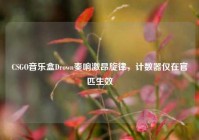CSGO音乐盒Drown奏响激昂旋律，计数器仅在官匹生效