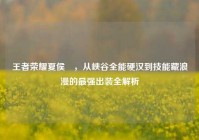 王者荣耀夏侯惇，从峡谷全能硬汉到技能藏浪漫的最强出装全解析