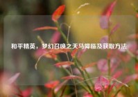和平精英，梦幻召唤之天马降临及获取方法